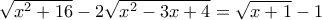 \sqrt{x^2 + 16} - 2 \sqrt{x^2 - 3x + 4} = \sqrt{x+1} - 1