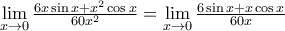 \mathop {\lim }\limits_{x \to 0} \frac{{6x\sin x + {x^2}\cos x}}{{60{x^2}}} = \mathop {\lim }\limits_{x \to 0} \frac{{6\sin x + x\cos x}}{{60x}} \mathop {\lim }\limits_{x \to 0} \frac{{6x\sin x + {x^2}\cos x}}{{60{x^2}}} = \mathop {\lim }\limits_{x \to 0} \frac{{6\sin x + x\cos x}}{{60x}}