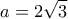 \displaystyle a = 2\sqrt 3