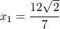 \displaystyle{{x_1} = \frac{{12\sqrt 2 }}{7}}