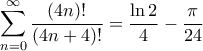 \displaystyle{\sum_{n=0}^{\infty} \frac{(4n)!}{(4n+4)!} = \frac{\ln 2}{4} - \frac{\pi}{24}} \displaystyle{\sum_{n=0}^{\infty} \frac{(4n)!}{(4n+4)!} = \frac{\ln 2}{4} - \frac{\pi}{24}}