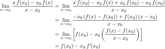 \displaystyle{\begin{aligned} \lim_{x\to x_0}\frac{x\,f(x_0)-x_0\,f(x)}{x-x_0}&=\lim_{x\to x_0}\frac{x\,f(x_0)-x_0\,f(x)+x_0\,f(x_0)-x_0\,f(x_0)}{x-x_0}\\&=\lim_{x\to x_0}\frac{-x_0\left(f(x)-f(x_0)\right)+f(x_0)\left(x-x_0\right)}{x-x_0}\\&=\lim_{x\to x_0}\left[f(x_0)-x_0\left(\frac{f(x)-f(x_0)}{x-x_0}\right)\right]\\&=f(x_0)-x_0\,f^\prime(x_0)\end{aligned}}