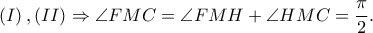  \displaystyle \left ( I \right ),\left ( II \right )\Rightarrow \angle FMC=\angle FMH+\angle HMC=\frac{\pi }{2}.