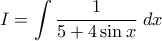 \displaystyle\ I = \int {\frac{1}{{5 + 4\sin x}}\;dx}