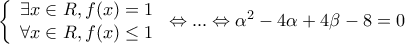 \displaystyle{\left\{ \begin{array}{l} 
 \exists x \in R,f(x) = 1 \\  
 \forall x \in R,f(x) \le 1 \\  
 \end{array} \right. \Leftrightarrow ... \Leftrightarrow {\alpha ^2} - 4\alpha  + 4\beta  - 8 = 0}