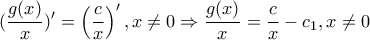 \displaystyle{ 
(\frac{{g(x)}}{x})' = \left( {\frac{c}{x}} \right)',x \ne 0 \Rightarrow \frac{{g(x)}}{x} = \frac{c}{x} - c_1 ,x \ne 0 
}