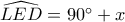 \widehat{LED}=90^\circ+x