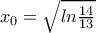 x_{0}=\sqrt{ln\frac{14}{13}}