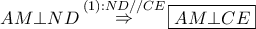 \displaystyle{ 
AM \bot ND\mathop  \Rightarrow \limits^{\left( 1 \right):ND//CE} \boxed{AM \bot CE} 
}