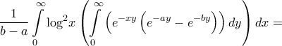 \displaystyle{\frac{1}{{b - a}}\int\limits_0^\infty  {{{\log }^2}x\left( {\int\limits_0^\infty  {\left( {{e^{ - xy}}\left( {{e^{ - ay}} - {e^{ - by}}} \right)} \right)dy} } \right)dx}  = }