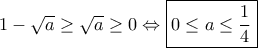 1 - \sqrt{a} \ge \sqrt{a} \ge 0 \Leftrightarrow \boxed{0 \le a \le \dfrac{1}{4}}