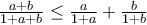 \frac {a+b}{1+a+b} \le \frac {a}{1+a} + \frac {b}{1+b} \frac {a+b}{1+a+b} \le \frac {a}{1+a} + \frac {b}{1+b}