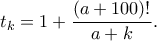 \displaystyle{ t_k = 1 + \frac{(a+100)!}{a+k}.}
