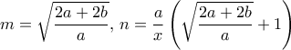 \displaystyle{ m= \sqrt {\dfrac {2a+2b}{a} }, \, n= \dfrac {a}{x} \left ( \sqrt {\dfrac {2a+2b}{a} } +1  \right )}