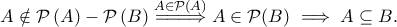 \displaystyle{ A \notin \mathcal{P}\left( A\right)-\mathcal{P}\left( B\right) \overset {A \in \mathcal{P}(A)}{=\!=\! =\!\Rightarrow } A \in \mathcal{P}(B) \implies A\subseteq B.} \displaystyle{ A \notin \mathcal{P}\left( A\right)-\mathcal{P}\left( B\right) \overset {A \in \mathcal{P}(A)}{=\!=\! =\!\Rightarrow } A \in \mathcal{P}(B) \implies A\subseteq B.}