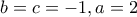 \displaystyle{b=c=-1, a=2}