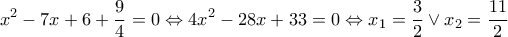 \displaystyle{{x^2} - 7x + 6 + \frac{9}{4} = 0 \Leftrightarrow 4{x^2} - 28x + 33 = 0 \Leftrightarrow {x_1} = \frac{3}{2} \vee {x_2} = \frac{{11}}{2}}