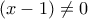 \displaystyle{(x-1)\neq 0}