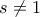 s \neq 1