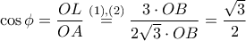 \displaystyle{\cos \phi=\frac{OL}{OA}\overset{(1),(2)}=\frac{3\cdot OB}{2\sqrt{3}\cdot OB}=\frac{\sqrt{3}}{2}}