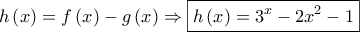 \displaystyle{ 
h\left( x \right) = f\left( x \right) - g\left( x \right) \Rightarrow \boxed{h\left( x \right) = 3^x  - 2x^2  - 1} 
}