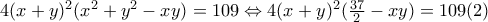 4(x+y)^2(x^2+y^2-xy)=109 \Leftrightarrow 4(x+y)^2 (\frac{37}{2} -xy)=109 (2)
