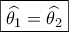 \boxed{\widehat {{\theta _1}} = \widehat {{\theta _2}}}