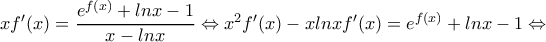 xf'(x)=\dfrac{e^{f(x)}+lnx -1}{x-lnx } \Leftrightarrow x^2f'(x)-xlnx f'(x)=e^{f(x)}+lnx -1 \Leftrightarrow