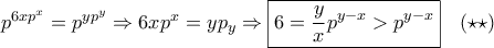 p^{6xp^x}=p^{yp^y}\Rightarrow 6xp^x=yp_y\Rightarrow \boxed{6=\frac{y}{x}p^{y-x}>p^{y-x}}\quad(\star\star)