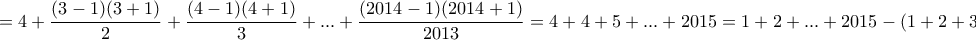 \displaystyle{= 4 + \dfrac{(3 - 1)(3 + 1)}{2} + \dfrac{(4 - 1)(4 + 1)}{3} + ... + \dfrac{(2014 - 1)(2014 + 1)}{2013} = 4 + 4 + 5 + ... + 2015 = 1 + 2 + ... + 2015 - (1 + 2 + 3) + 4 =} \displaystyle{= 4 + \dfrac{(3 - 1)(3 + 1)}{2} + \dfrac{(4 - 1)(4 + 1)}{3} + ... + \dfrac{(2014 - 1)(2014 + 1)}{2013} = 4 + 4 + 5 + ... + 2015 = 1 + 2 + ... + 2015 - (1 + 2 + 3) + 4 =}