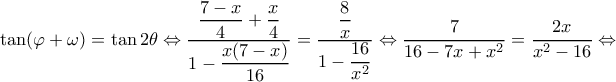 \displaystyle \tan (\varphi  + \omega ) = \tan 2\theta  \Leftrightarrow \dfrac{{\dfrac{{7 - x}}{4} + \dfrac{x}{4}}}{{1 - \dfrac{{x(7 - x)}}{{16}}}} = \dfrac{{\dfrac{8}{x}}}{{1 - \dfrac{{16}}{{{x^2}}}}} \Leftrightarrow \frac{7}{{16 - 7x + {x^2}}} = \frac{{2x}}{{{x^2} - 16}} \Leftrightarrow 