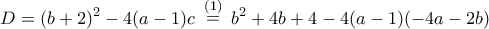 \displaystyle{D = (b + 2)^2  - 4(a - 1)c\,\,\mathop  = \limits^{(1)} \,\,b^2  + 4b + 4 - 4(a - 1)( - 4a - 2b)}