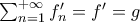 \sum_{n=1}^{+\infty}f_{n}^{\prime}=f^{\prime}=g \sum_{n=1}^{+\infty}f_{n}^{\prime}=f^{\prime}=g