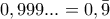 0,999... = 0,\bar 9