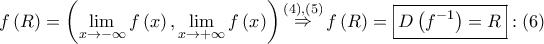 \displaystyle{ 
f\left( R \right) = \left( {\mathop {\lim }\limits_{x \to  - \infty } f\left( x \right),\mathop {\lim }\limits_{x \to  + \infty } f\left( x \right)} \right)\mathop  \Rightarrow \limits^{\left( 4 \right),\left( 5 \right)} f\left( R \right) = \boxed{D\left( {f^{ - 1} } \right) = R}:\left( 6 \right) 
}