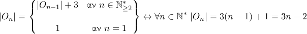 \displaystyle {|O_n| = \begin{Bmatrix}
|O_{n-1}| + 3 & \text{\gr αν } n\in\mathbb{N}^*_{\geq 2}
\\\\
1 & \text{\gr αν } n = 1
\end{Bmatrix} \Leftrightarrow \forall n\in\mathbb{N}^{*} ~ |O_n| = 3 (n-1) + 1 = 3n-2} \displaystyle {|O_n| = \begin{Bmatrix}
|O_{n-1}| + 3 & \text{\gr αν } n\in\mathbb{N}^*_{\geq 2}
\\\\
1 & \text{\gr αν } n = 1
\end{Bmatrix} \Leftrightarrow \forall n\in\mathbb{N}^{*} ~ |O_n| = 3 (n-1) + 1 = 3n-2}