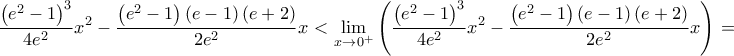 \displaystyle \frac{\left( e^{2}-1 \right)^{3}}{4e^{2}}x^{2}-\frac{\left( e^{2}-1 \right)\left( e-1 \right)\left( e+2 \right)}{2e^{2}}x<\lim_{x \to 0^{+}} \left( \frac{\left( e^{2}-1 \right)^{3}}{4e^{2}}x^{2}-\frac{\left( e^{2}-1 \right)\left( e-1 \right)\left( e+2 \right)}{2e^{2}}x \right)=0