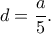\displaystyle d = \frac{a}{5}.