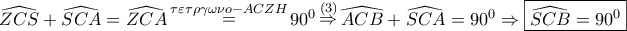 \displaystyle{ 
\widehat{ZCS} + \widehat{SCA} = \widehat{ZCA}\mathop  = \limits^{\tau \varepsilon \tau \rho \gamma \omega \nu o - ACZH} 90^0 \mathop  \Rightarrow \limits^{\left( 3 \right)} \widehat{ACB} + \widehat{SCA} = 90^0  \Rightarrow \boxed{\widehat{SCB} = 90^0 } 
}