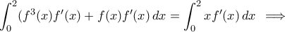 \displaystyle{\int_{0}^{2}\lef(f^3(x)f'(x)+f(x)f'(x) \right )\,dx=\int_{0}^{2}xf'(x)\,dx\,\implies}