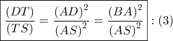 \boxed{\frac{{\left( {DT} \right)}}{{\left( {TS} \right)}} = \frac{{{{\left( {AD} \right)}^2}}}{{{{\left( {AS} \right)}^2}}} = \frac{{{{\left( {BA} \right)}^2}}}{{{{\left( {AS} \right)}^2}}}}:\left( 3 \right)