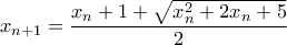 \displaystyle{ x_{n+1} = \frac{x_n + 1 + \sqrt{x_n^2 + 2x_n + 5}}{2}}