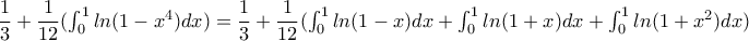 \dfrac{1}{3}+\dfrac{1}{12}(\int_{0}^{1}ln(1-x^4)dx)=\dfrac{1}{3}+\dfrac{1}{12}(\int_{0}^{1}ln(1-x)dx+\int_{0}^{1}ln(1+x)dx+\int_{0}^{1}ln(1+x^2)dx) \dfrac{1}{3}+\dfrac{1}{12}(\int_{0}^{1}ln(1-x^4)dx)=\dfrac{1}{3}+\dfrac{1}{12}(\int_{0}^{1}ln(1-x)dx+\int_{0}^{1}ln(1+x)dx+\int_{0}^{1}ln(1+x^2)dx)