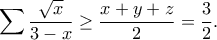 \displaystyle{\sum \frac{\sqrt{x}}{3-x}\geq \frac{x+y+z}{2}=\frac{3}{2}.}