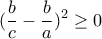 \displaystyle{(\frac{b}{c}-\frac{b}{a})^2 \geq 0}