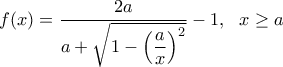 \displaystyle{f(x)=\dfrac{2a}{a+\sqrt{1-\left(\dfrac{a}{x}\right)^2}}-1, \ \ x\geq a} \displaystyle{f(x)=\dfrac{2a}{a+\sqrt{1-\left(\dfrac{a}{x}\right)^2}}-1, \ \ x\geq a}
