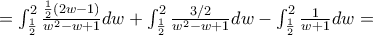 = \int_{\frac{1}{2}}^{2}\frac{\frac{1}{2}\left( 2w - 1 \right)}{w^{2} - w + 1}dw + \int_{\frac{1}{2}}^{2}\frac{3/2}{w^{2} - w + 1}dw - \int_{\frac{1}{2}}^{2}\frac{1}{w + 1}dw =