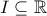 \displaystyle I\subseteq \mathbb{R}