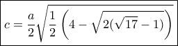 \boxed{c = \frac{a}{2}\sqrt {\frac{1}{2}\left( {4 - \sqrt {2(\sqrt {17}  - 1)} } \right)} }