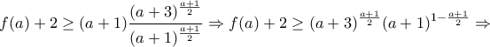 \displaystyle{ 
f(a) + 2 \ge (a + 1)\frac{{(a + 3)^{\frac{{a + 1}}{2}} }}{{(a + 1)^{\frac{{a + 1}}{2}} }} \Rightarrow f(a) + 2 \ge (a + 3)^{\frac{{a + 1}}{2}} (a + 1)^{1 - \frac{{a + 1}}{2}}  \Rightarrow  
}